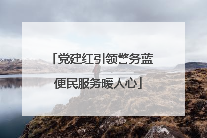 党建红引领警务蓝 便民服务暖人心